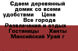 Сдаем деревянный домик со всеми удобствми. › Цена ­ 2 500 - Все города Развлечения и отдых » Гостиницы   . Ханты-Мансийский,Урай г.